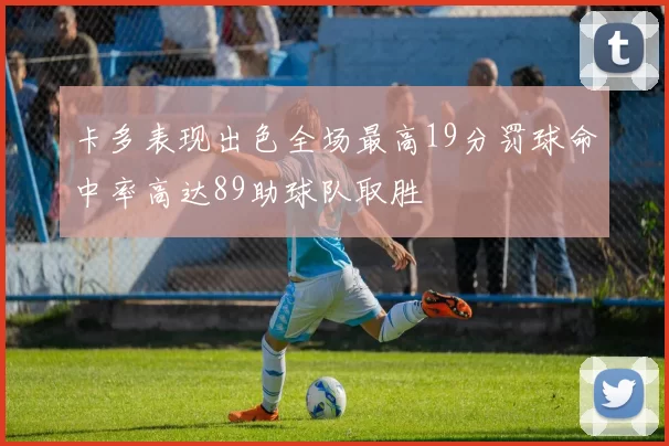 卡多表现出色全场最高19分罚球命中率高达89助球队取胜