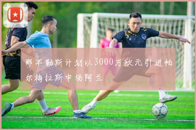 那不勒斯计划以3000万欧元引进帕尔梅拉斯中场阿兰
