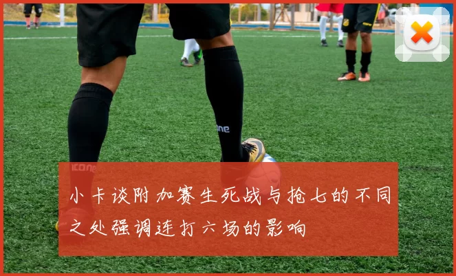 小卡谈附加赛生死战与抢七的不同之处强调连打六场的影响