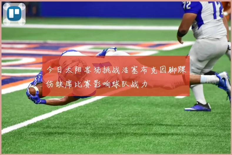 今日太阳客场挑战活塞布克因脚踝伤缺席比赛影响球队战力