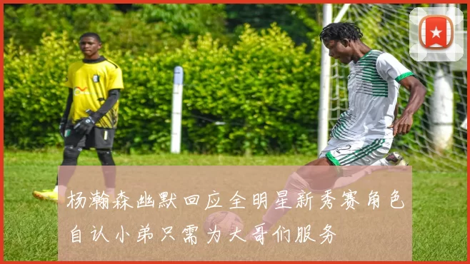 杨瀚森幽默回应全明星新秀赛角色自认小弟只需为大哥们服务