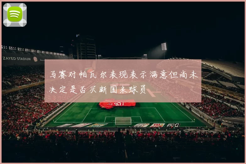 马赛对帕瓦尔表现表示满意但尚未决定是否买断国米球员