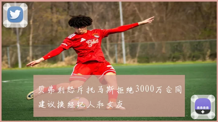 贝弗利怒斥托马斯拒绝3000万合同建议换经纪人和女友