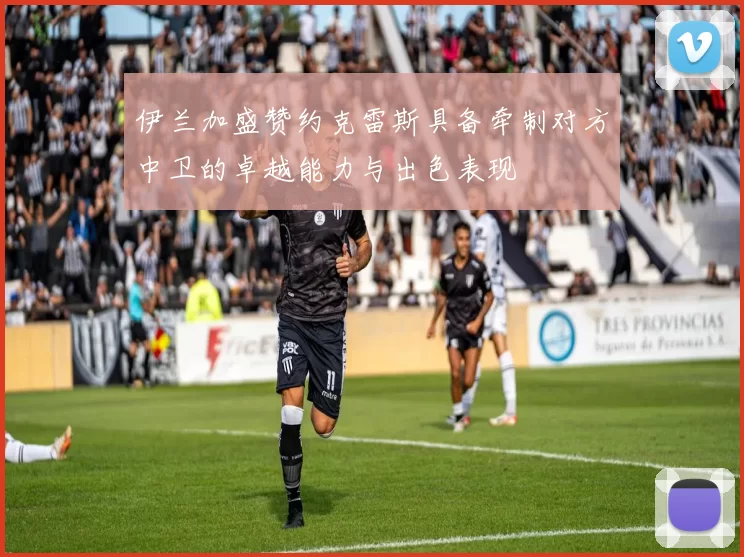 伊兰加盛赞约克雷斯具备牵制对方中卫的卓越能力与出色表现