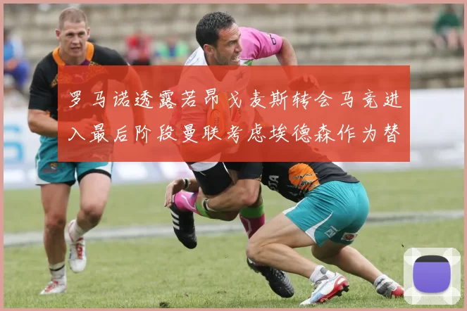 罗马诺透露若昂戈麦斯转会马竞进入最后阶段曼联考虑埃德森作为替代人选