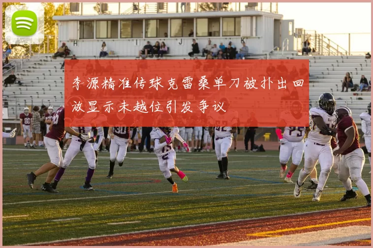 李源精准传球克雷桑单刀被扑出回放显示未越位引发争议
