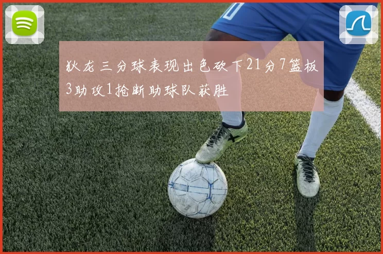 狄龙三分球表现出色砍下21分7篮板3助攻1抢断助球队获胜