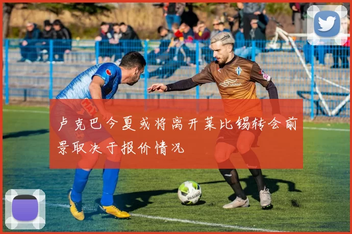 卢克巴今夏或将离开莱比锡转会前景取决于报价情况