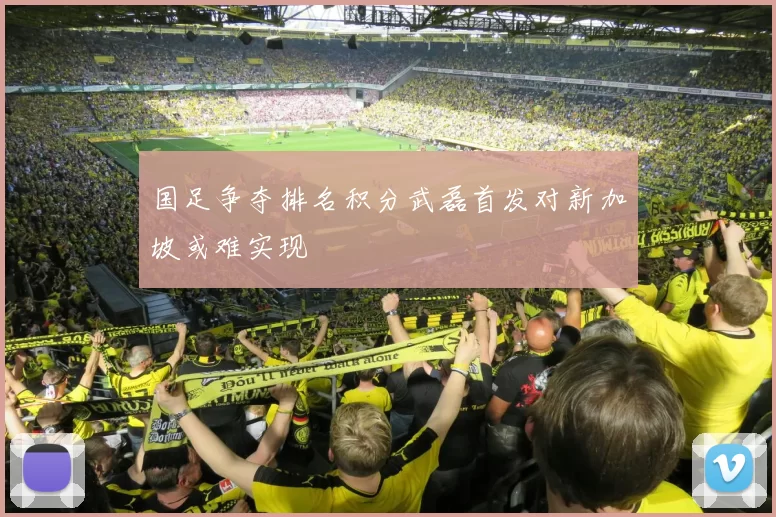 国足争夺排名积分武磊首发对新加坡或难实现